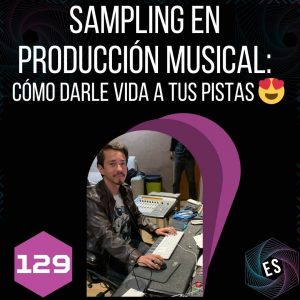 Sampling en producción musical: Cómo darle vida a tus pistas 😍