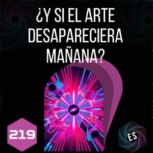 219 - ¿Y si el arte desapareciera mañana?