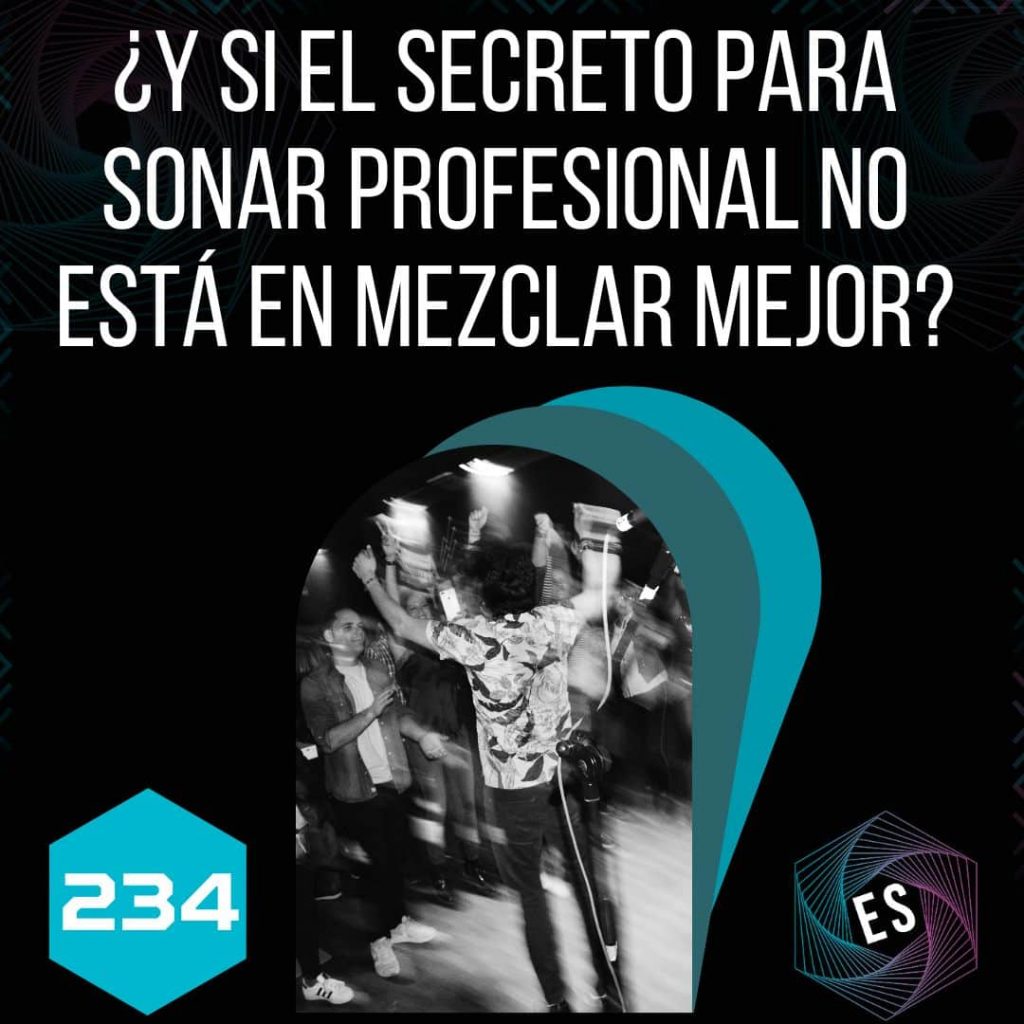 234 - ¿Y si el secreto para sonar profesional no está en mezclar mejor?