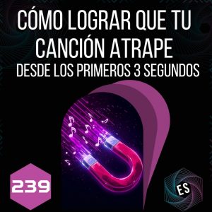 239 - Cómo lograr que tu canción atrape desde los primeros 3 segundos