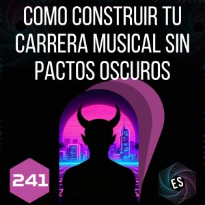 241 - Como Construir tu Carrera Musical sin Pactos Oscuros