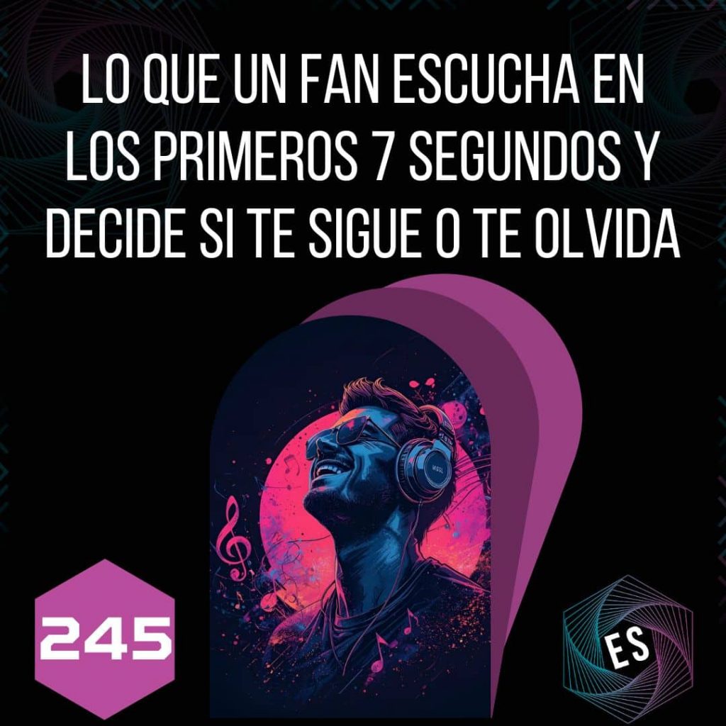 245 - Lo que un fan escucha en los primeros 7 segundos y decide si te sigue o te olvida