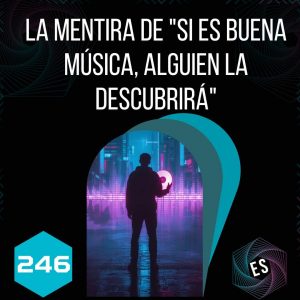 246 - La mentira de "si es buena música, alguien la descubrirá"