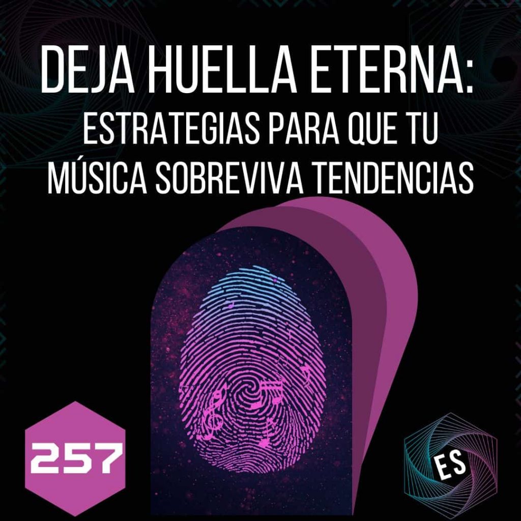 257 - Deja huella eterna: Estrategias para que tu música sobreviva tendencias 🔥