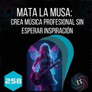258 - Mata la musa: Crea música profesional sin esperar inspiración 🎤