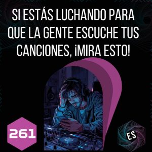 261 - Si estás luchando para que la gente escuche tus canciones, mira esto