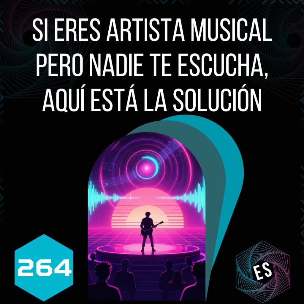 264 - Si eres artista musical pero nadie te escucha, aquí está la solución
