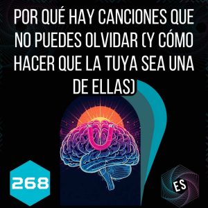 268 - Por Qué Hay Canciones que No Puedes Olvidar (Y Cómo Hacer que la Tuya Sea una de Ellas)