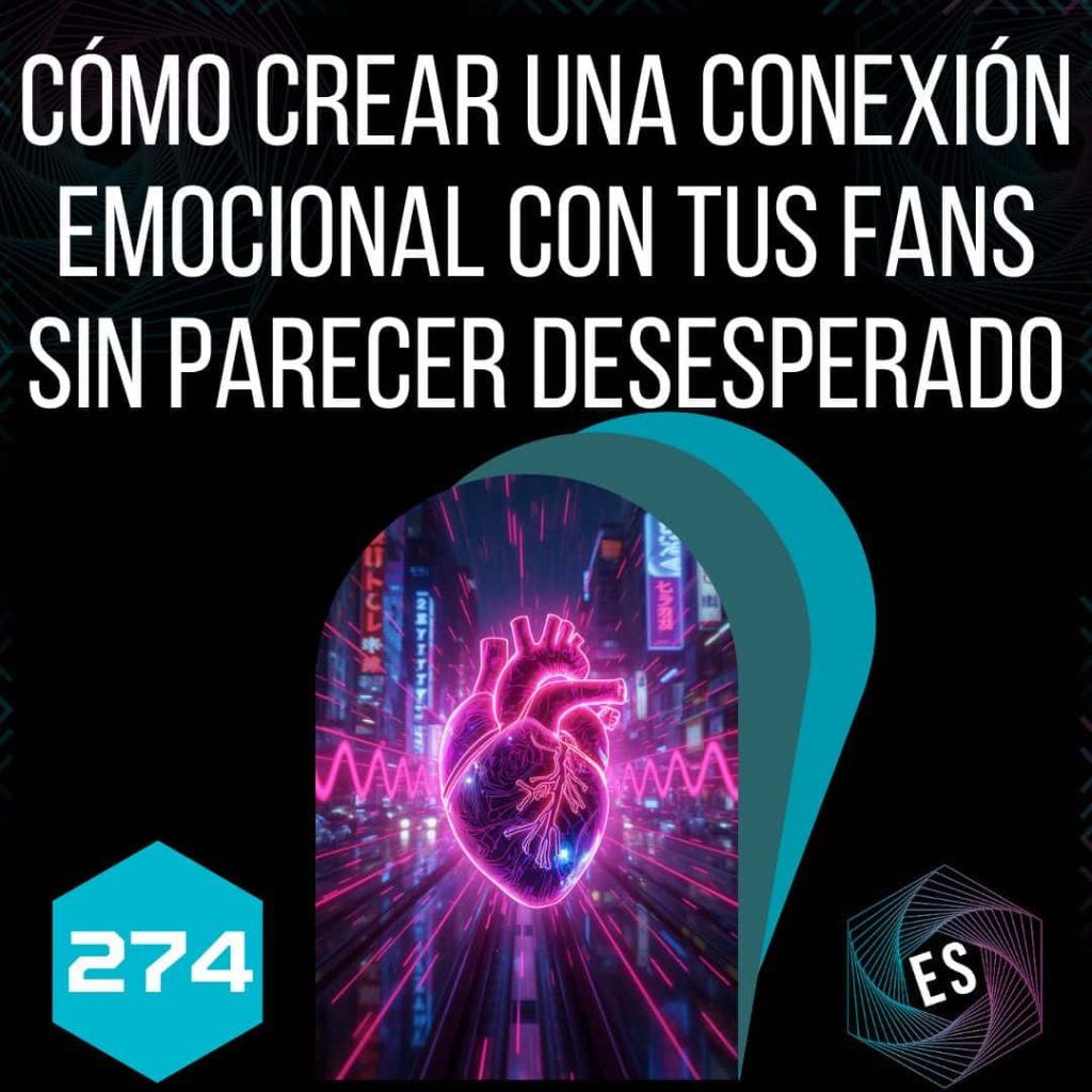 274 - Cómo crear una conexión emocional con tus fans sin parecer desesperado