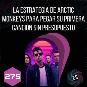 275 - La Estrategia de Arctic Monkeys para Pegar su Primera Canción sin Presupuesto