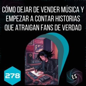 278 - Cómo dejar de vender música y empezar a contar historias que atraigan fans de verdad