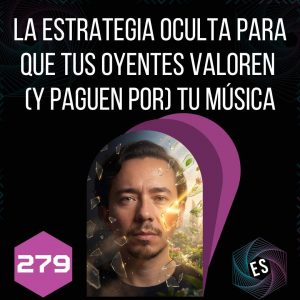 279 - La estrategia oculta para que tus oyentes valoren (y paguen por) tu música